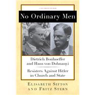 No Ordinary Men Dietrich Bonhoeffer and Hans von Dohnanyi, Resisters Against Hitler in Church and State