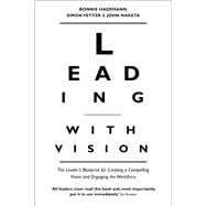 Leading with Vision The Leader's Blueprint for Creating a Compelling Vision and Engaging the Workforce