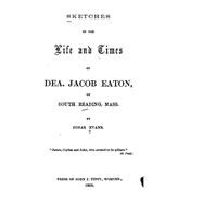 Sketches of the Life and Times of Dea Jacob Eaton, of South Reading, Mass.