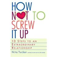 How Not to Screw It Up: 10 Steps to an Extraordinary Relationship