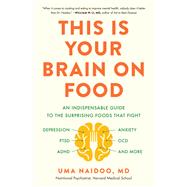 This Is Your Brain on Food An Indispensable Guide to the Surprising Foods that Fight Depression, Anxiety, PTSD, OCD, ADHD, and More