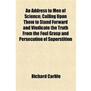 An Address to Men of Science: Calling Upon Them to Stand Forward and Vindicate the Truth From the Foul Grasp and Persecution of Superstition, and Obtain for the Island of Great Bri