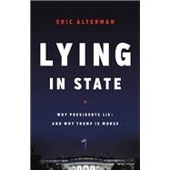 Lying in State Why Presidents Lie -- And Why Trump Is Worse