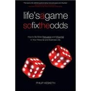 Life's a Game So Fix the Odds : How to Be More Persuasive and Influential in Your Personal and Business Life