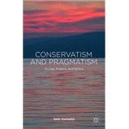 Conservatism and Pragmatism In Law, Politics, and Ethics