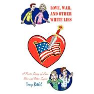 Love, War, and Other White Lies : A Poetic Diary of Love, War and Other Topics