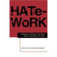 Hate-Work: Working Through the Pain and Pleasures of Hate