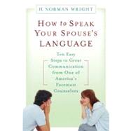 How to Speak Your Spouse's Language : Ten Easy Steps to Great Communication from One of America's Foremost Counselors