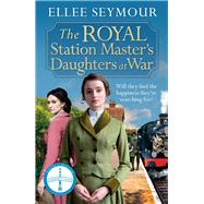 The Royal Station Master's Daughters at War A dramatic World War I saga of the royal family