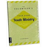 The Volunteer's Field Guide to Youth Ministry: Practical Ways to Make a Permanent Difference in Teenagers Lives