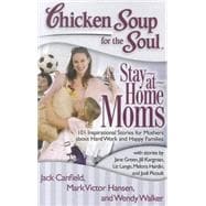 Chicken Soup for the Soul: Stay-at-Home Moms 101 Inspirational Stories for Mothers about Hard Work and Happy Families