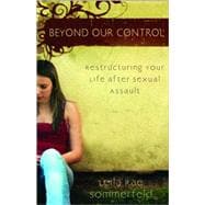 Beyond Our Control : Restructuring Your Life after Sexual Assault