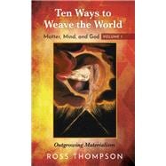 Ten Ways to Weave the World: Matter, Mind, and God, Volume 1