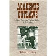 Academic Outlaws Queer Theory and Cultural Studies in the Academy