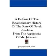 A Defense of the Revolutionary History of the State of North Carolina: From the Aspersions of Mr. Jefferson