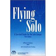 Flying Solo : A Survival Guide for the Solo Lawyer