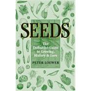 Seeds : The Definitive Guide to Growing, History, and Lore