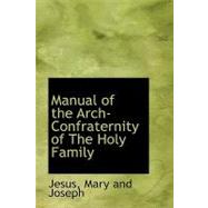 Manual of the Arch-Confraternity of the Holy Family: Jesus, Mary, and Joseph