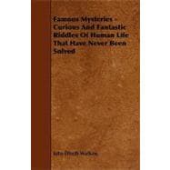 Famous Mysteries - Curious and Fantastic Riddles of Human Life That Have Never Been Solved