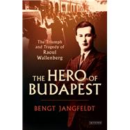 The Hero of Budapest The Triumph and Tragedy of Raoul Wallenberg