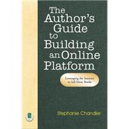 The Author's Guide to Building an Online Platform; Leveraging the Internet to Sell More Books