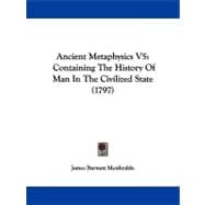 Ancient Metaphysics V5 : Containing the History of Man in the Civilized State (1797)