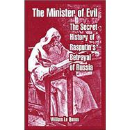 The Minister Of Evil: The Secret History Of Rasputin's Betrayal Of Russia