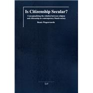 Is Citizenship Secular? Conceptualising the relation between religion and citizenship in contemporary Dutch society
