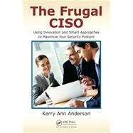 The Frugal CISO: Using Innovation and Smart Approaches to Maximize Your Security Posture