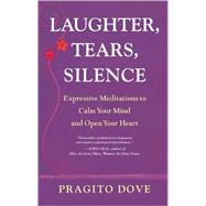 Laughter, Tears, Silence Expressive Meditations to Calm Your Mind and Open Your Heart