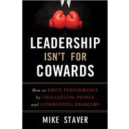 Leadership Isn't For Cowards How to Drive Performance by Challenging People and Confronting Problems