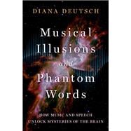Musical Illusions and Phantom Words How Music and Speech Unlock Mysteries of the Brain