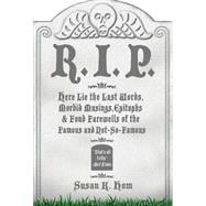 R.I.P. Here Lie the Last Words, Morbid Musings, Epitaphs & Fond Farewells of the Famous and Not-So-Famous