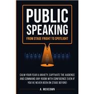 Public Speaking: Calm Your Fear & Anxiety, Captivate the Audience and Command Any Room with Confidence, Even if You've Never Been on St
