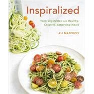 Inspiralized Turn Vegetables into Healthy, Creative, Satisfying Meals: A Cookbook