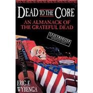 Dead to the Core An Almanack of the Grateful Dead