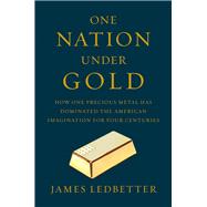 One Nation Under Gold How One Precious Metal Has Dominated the American Imagination for Four Centuries