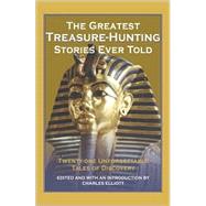 The Greatest Treasure-Hunting Stories Ever Told; Twenty-One Unforgettable Tales of Discovery