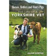 Horses, Heifers and Hairy Pigs The Life of a Yorkshire Vet