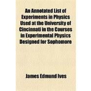 An Annotated List of Experiments in Physics Used at the University of Cincinnati in the Courses in Experimental Physics Designed for Sophomore Students of the Academie and Engineering Colleges