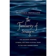 The Familiarity of Strangers; The Sephardic Diaspora, Livorno, and Cross-Cultural Trade in the Early Modern Period
