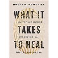 What It Takes to Heal How Transforming Ourselves Can Change the World