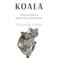 Koala A Natural History and an Uncertain Future