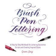 Brush Pen Lettering A Step-by-Step Workbook for Learning Decorative Scripts and Creating Inspired Styles