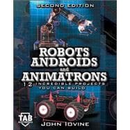 Robots, Androids and  Animatrons, Second Edition 12 Incredible Projects You Can Build