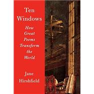 Ten Windows How Great Poems Transform the World