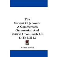 The Servant of Jehovah: A Commentary, Grammatical and Critical upon Isaiah Lii 13 to Liii 12