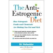 The Anti-Estrogenic Diet How Estrogenic Foods and Chemicals Are Making You Fat and Sick