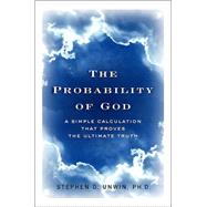 Probability of God : A Simple Calculation That Proves the Ultimate Truth