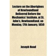 Lecture on the Aborigines of Newfoundland Delivered Before the Mechanics' Institute, at St. John's, Newfoundland, on Monday, 17th January, 1859